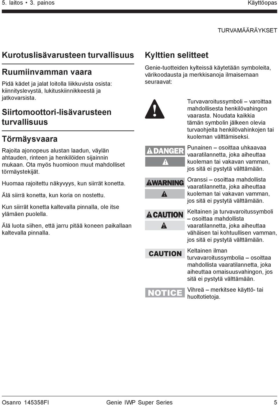 Siirtomoottori-lisävarusteen turvallisuus Törmäysvaara Rajoita ajonopeus alustan laadun, väylän ahtauden, rinteen ja henkilöiden sijainnin mukaan. Ota myös huomioon muut mahdolliset törmäystekijät.