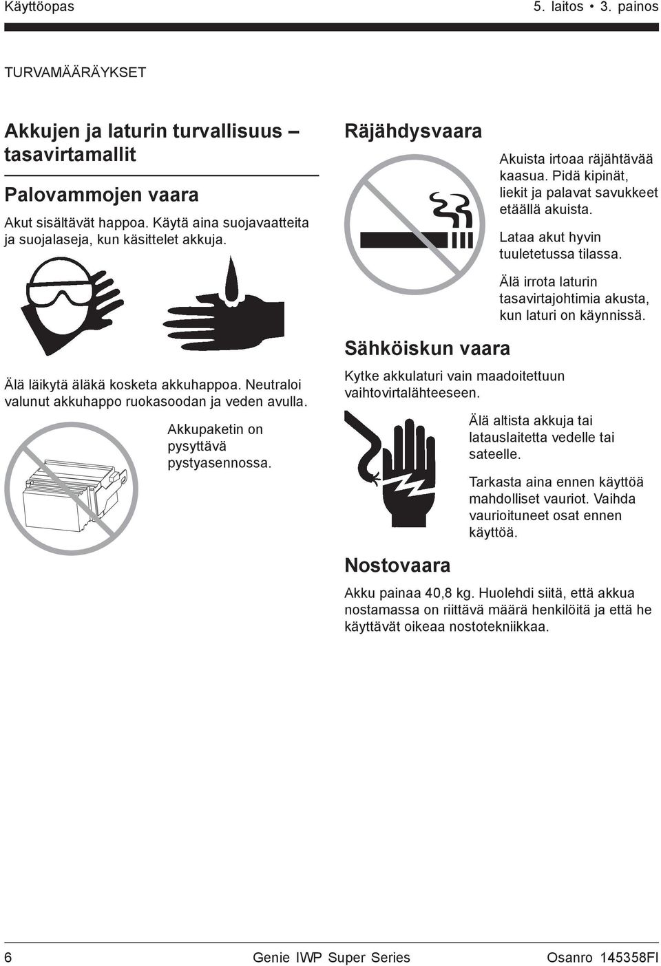 Älä irrota laturin tasavirtajohtimia akusta, kun laturi on käynnissä. Älä läikytä äläkä kosketa akkuhappoa. Neutraloi valunut akkuhappo ruokasoodan ja veden avulla.