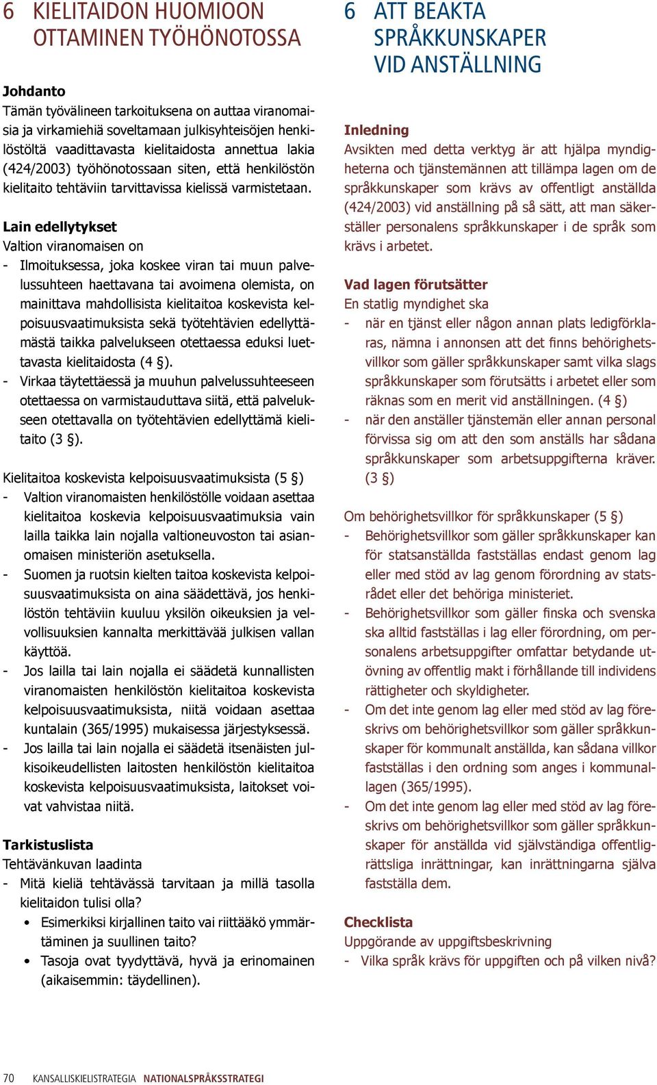 Lain edellytykset Valtion viranomaisen on - Ilmoituksessa, joka koskee viran tai muun palvelussuhteen haettavana tai avoimena olemista, on mainittava mahdollisista kielitaitoa koskevista