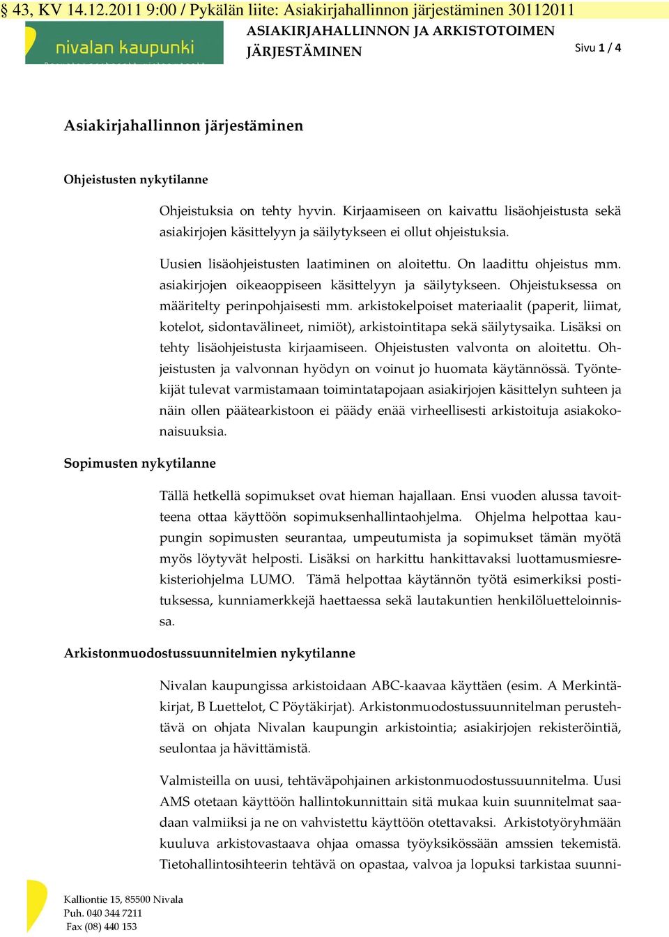 Ohjeistuksia on tehty hyvin. Kirjaamiseen on kaivattu lisäohjeistusta sekä asiakirjojen käsittelyyn ja säilytykseen ei ollut ohjeistuksia. Uusien lisäohjeistusten laatiminen on aloitettu.