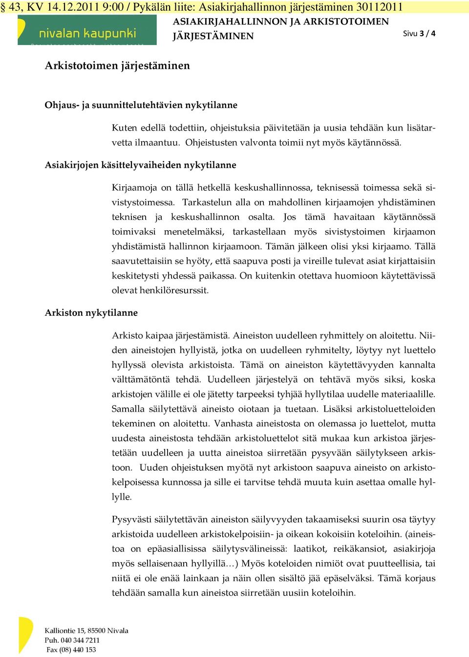 nykytilanne Kuten edellä todettiin, ohjeistuksia päivitetään ja uusia tehdään kun lisätarvetta ilmaantuu. Ohjeistusten valvonta toimii nyt myös käytännössä.
