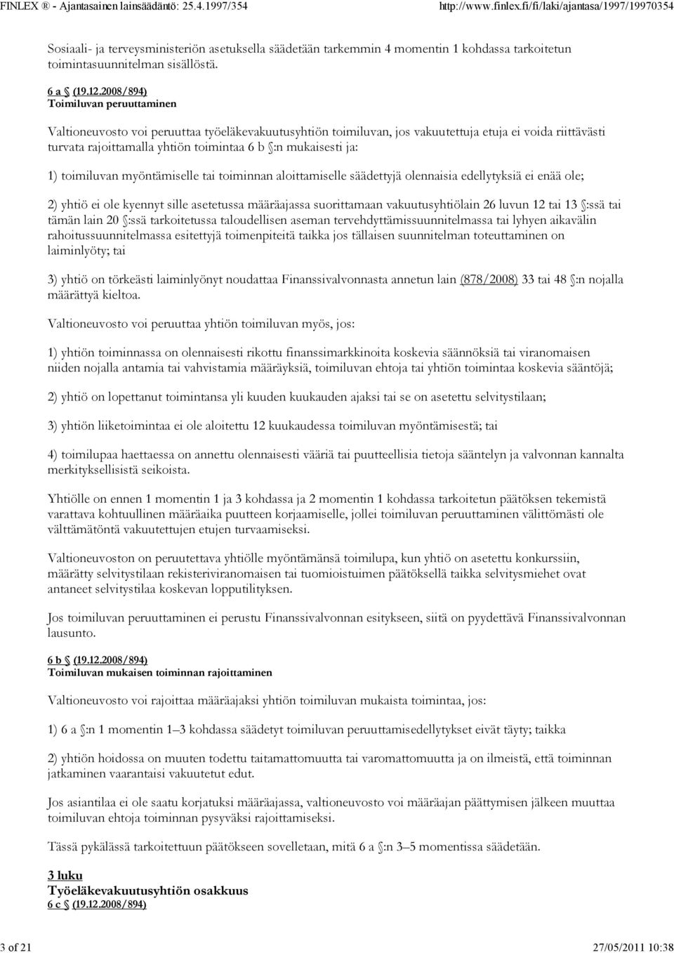 ja: 1) toimiluvan myöntämiselle tai toiminnan aloittamiselle säädettyjä olennaisia edellytyksiä ei enää ole; 2) yhtiö ei ole kyennyt sille asetetussa määräajassa suorittamaan vakuutusyhtiölain 26