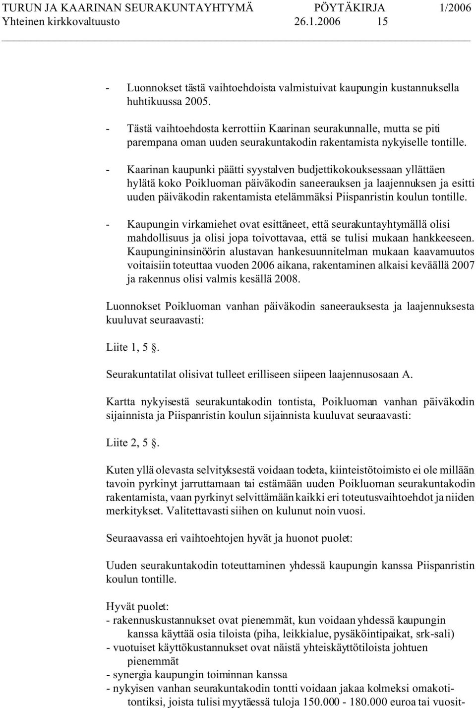 - Kaarinan kaupunki päätti syystalven budjettikokouksessaan yllättäen hylätä koko Poikluoman päiväkodin saneerauksen ja laajennuksen ja esitti uuden päiväkodin rakentamista etelämmäksi Piispanristin