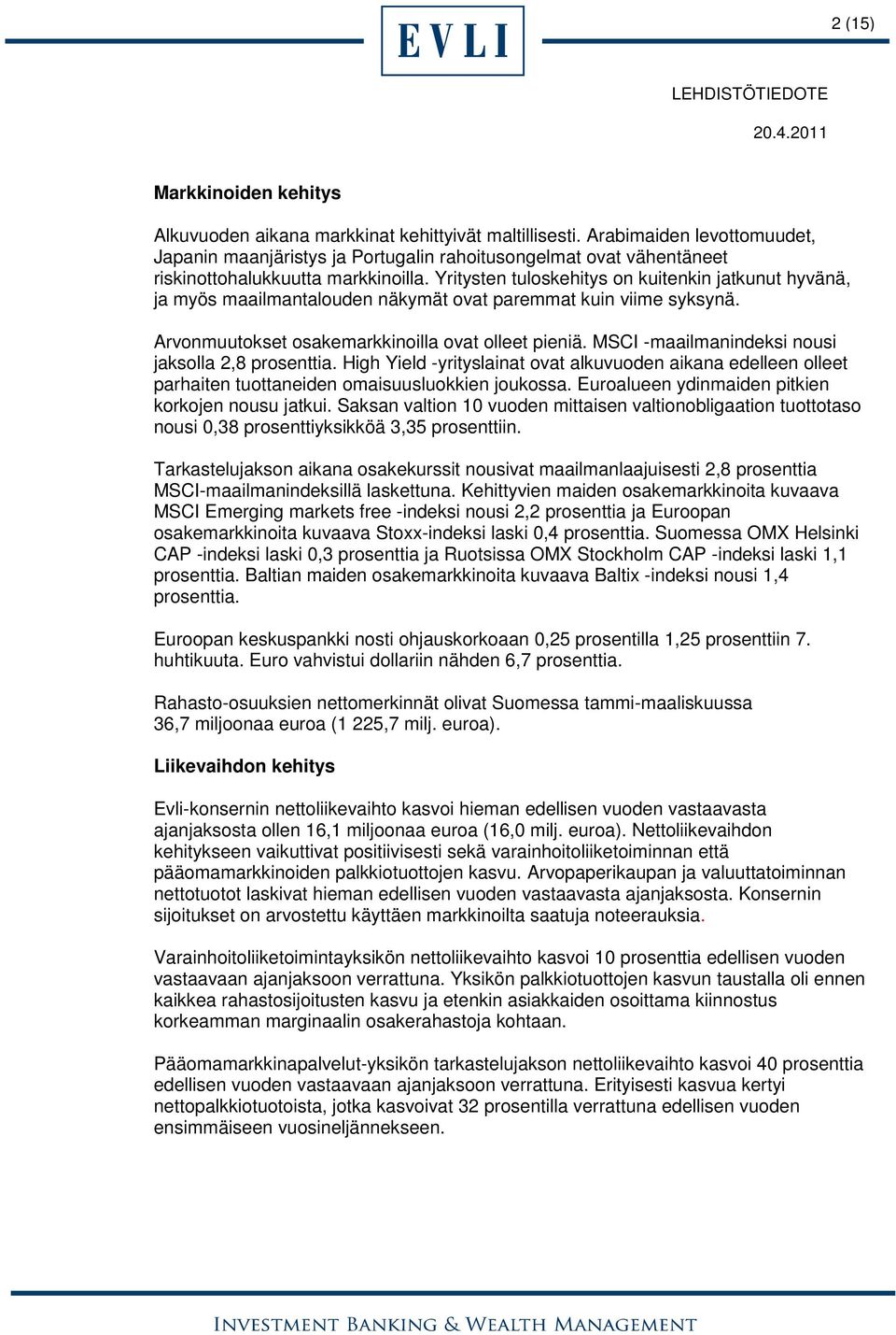 Yritysten tuloskehitys on kuitenkin jatkunut hyvänä, ja myös maailmantalouden näkymät ovat paremmat kuin viime syksynä. Arvonmuutokset osakemarkkinoilla ovat olleet pieniä.