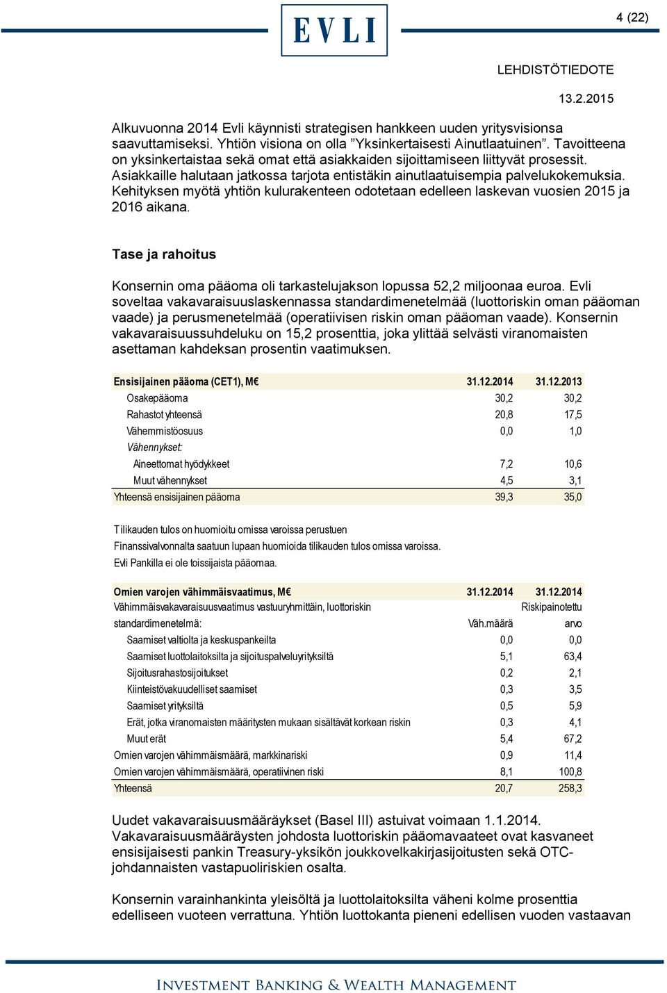 Kehityksen myötä yhtiön kulurakenteen odotetaan edelleen laskevan vuosien 2015 ja 2016 aikana. Tase ja rahoitus Konsernin oma pääoma oli tarkastelujakson lopussa 52,2 miljoonaa euroa.