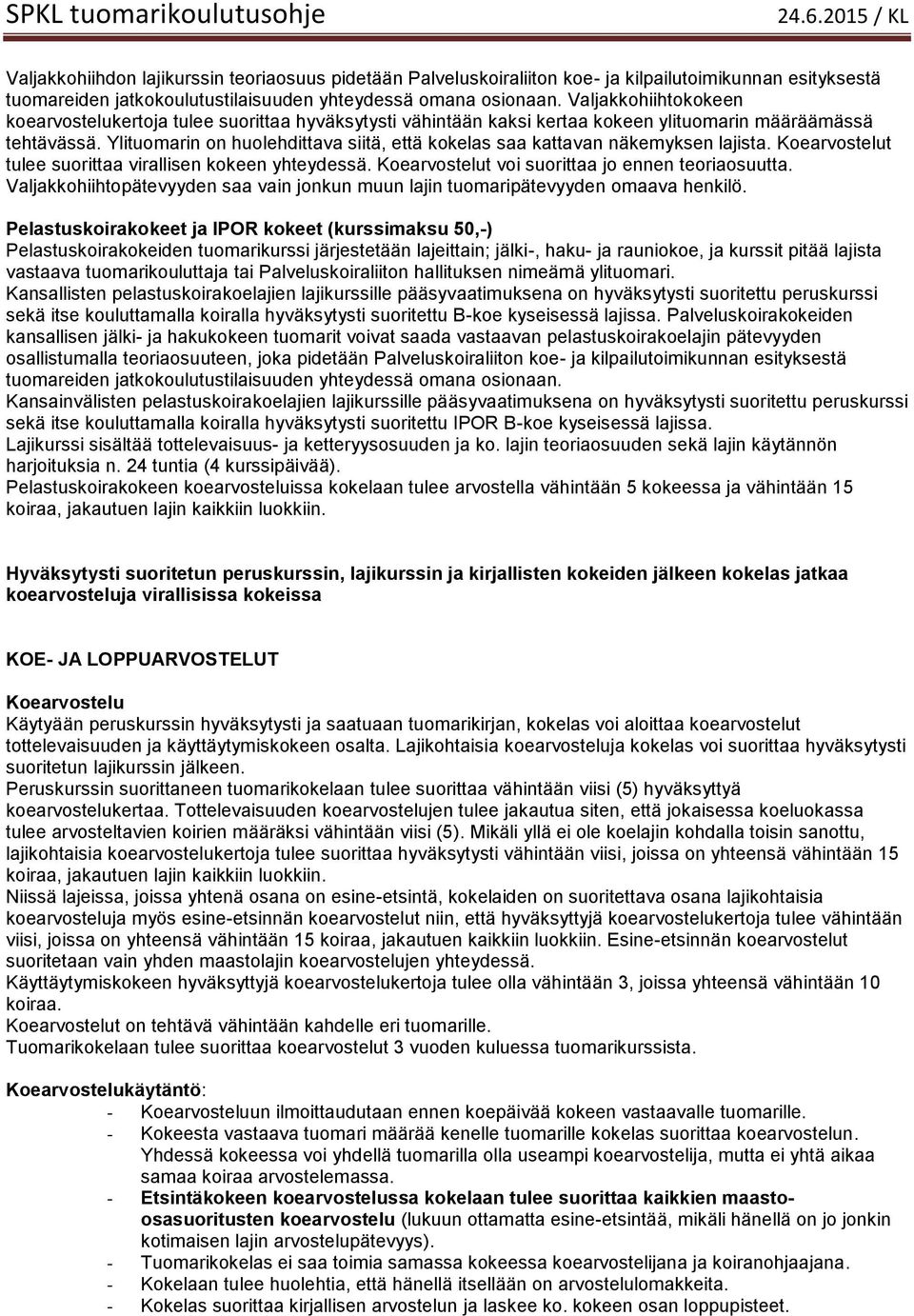 Ylituomarin on huolehdittava siitä, että kokelas saa kattavan näkemyksen lajista. Koearvostelut tulee suorittaa virallisen kokeen yhteydessä. Koearvostelut voi suorittaa jo ennen teoriaosuutta.