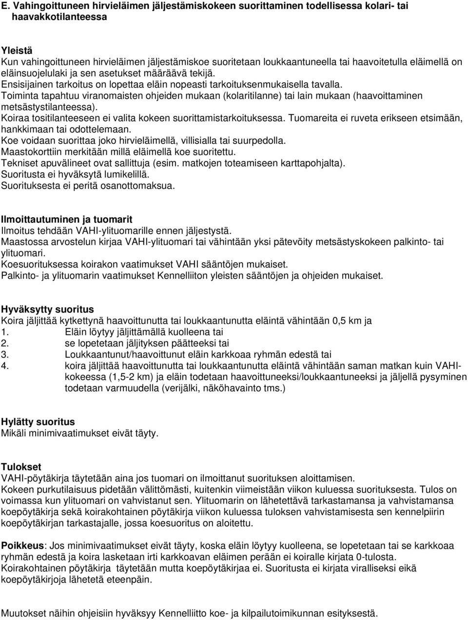 Toiminta tapahtuu viranomaisten ohjeiden mukaan (kolaritilanne) tai lain mukaan (haavoittaminen metsästystilanteessa). Koiraa tositilanteeseen ei valita kokeen suorittamistarkoituksessa.