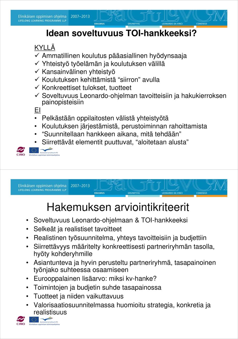 Soveltuvuus Leonardo-ohjelman tavoitteisiin ja hakukierroksen painopisteisiin EI Pelkästään oppilaitosten välistä yhteistyötä Koulutuksen järjestämistä, perustoiminnan rahoittamista Suunnitellaan