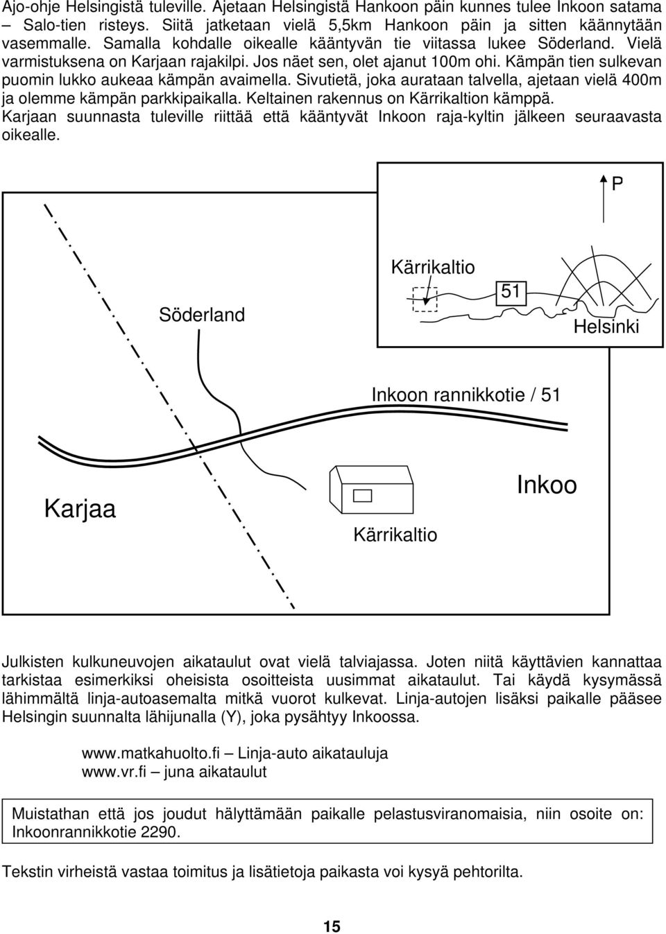 Kämpän tien sulkevan puomin lukko aukeaa kämpän avaimella. Sivutietä, joka aurataan talvella, ajetaan vielä 400m ja olemme kämpän parkkipaikalla. Keltainen rakennus on Kärrikaltion kämppä.