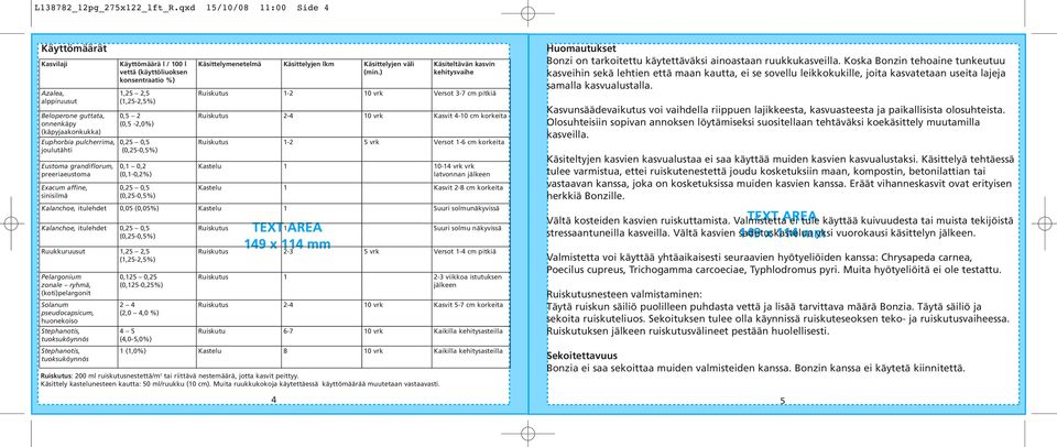 affine, sinisilmä Käyttömäärä l / 100 l vettä (käyttöliuoksen konsentraatio %) 1,25 2,5 0,5 2 (0,5-2,0%) 0,1 0,2 (0,1-0,2%) Käsittelymenetelmä Käsittelyjen lkm Käsittelyjen väli (min.