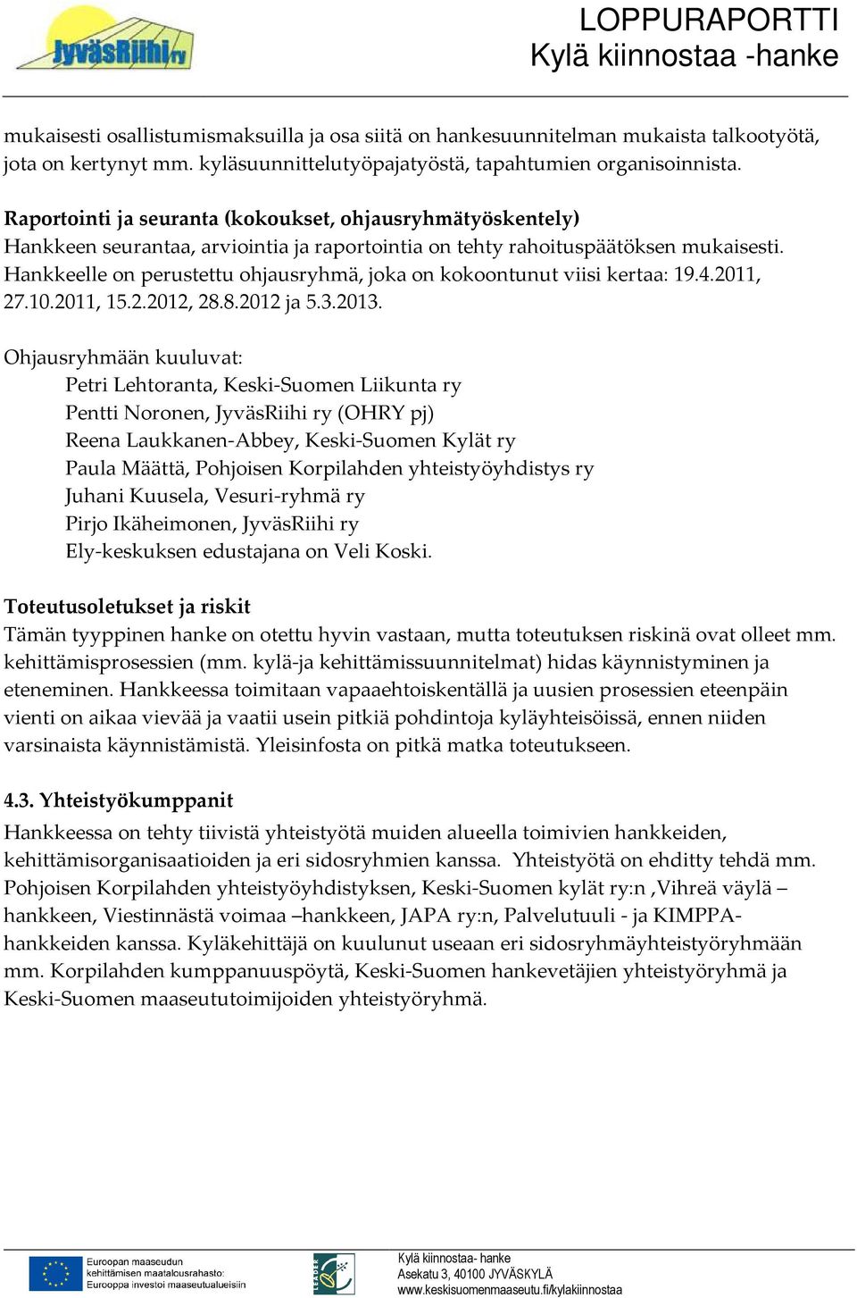 Hankkeelle on perustettu ohjausryhmä, joka on kokoontunut viisi kertaa: 19.4.2011, 27.10.2011, 15.2.2012, 28.8.2012 ja 5.3.2013.