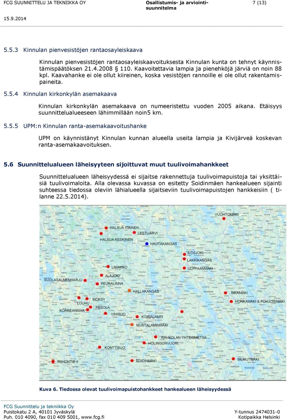 5.4 Kinnulan kirkonkylän asemakaava Kinnulan kirkonkylän asemakaava on numeeristettu vuoden 2005 aikana. Etäisyys suunnittelualueeseen lähimmillään noin5 km. 5.5.5 UPM:n Kinnulan ranta-asemakaavoitushanke UPM on käynnistänyt Kinnulan kunnan alueella useita lampia ja Kivijärveä koskevan ranta-asemakaavoituksen.