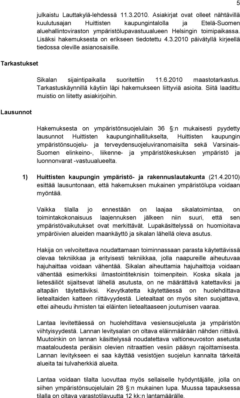 Lisäksi hakemuksesta on erikseen tiedotettu 4.3.2010 päivätyllä kirjeellä tiedossa oleville asianosaisille. Sikalan sijaintipaikalla suoritettiin 11.6.2010 maastotarkastus.