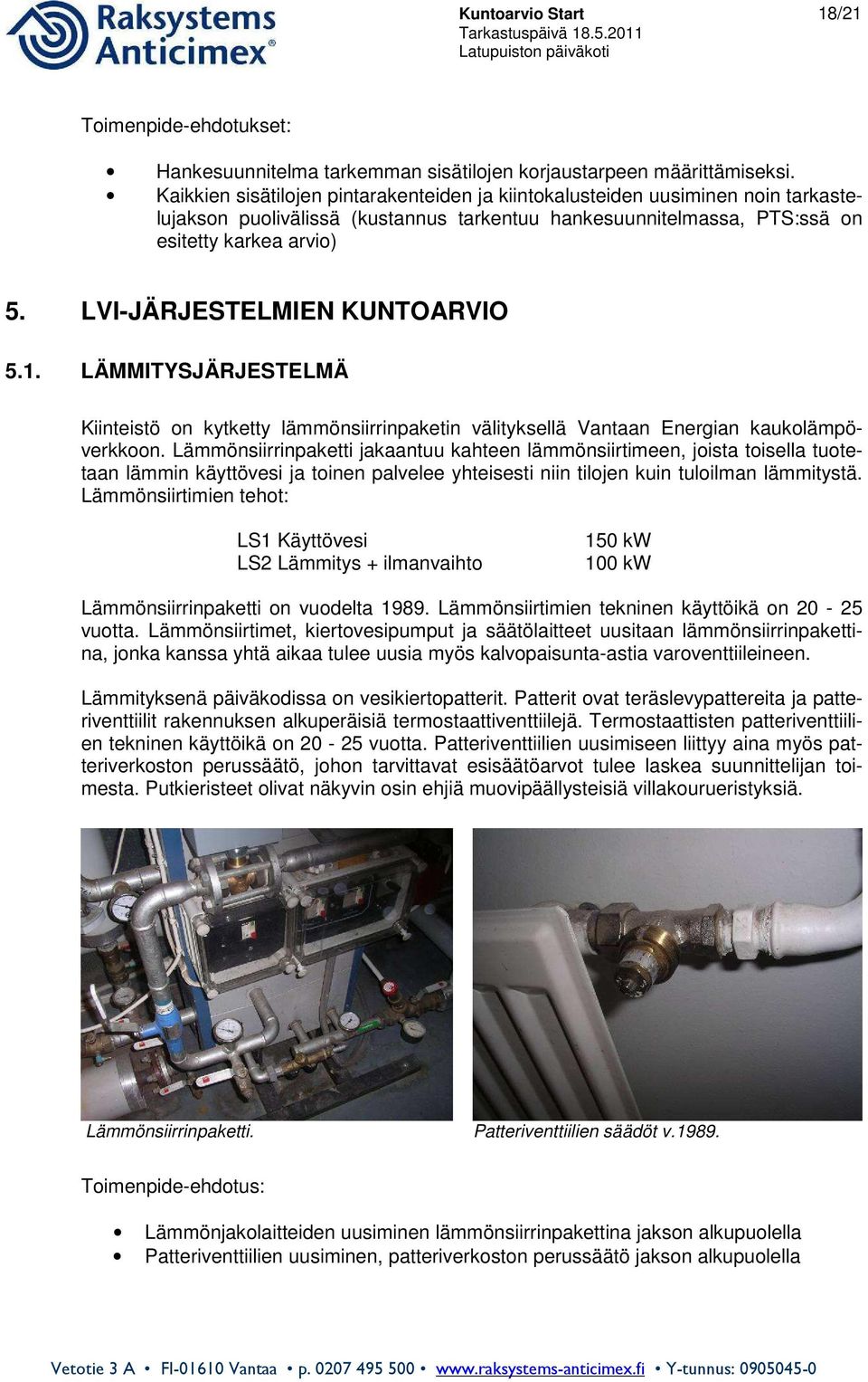 LVI-JÄRJESTELMIEN KUNTOARVIO 5.1. LÄMMITYSJÄRJESTELMÄ Kiinteistö on kytketty lämmönsiirrinpaketin välityksellä Vantaan Energian kaukolämpöverkkoon.