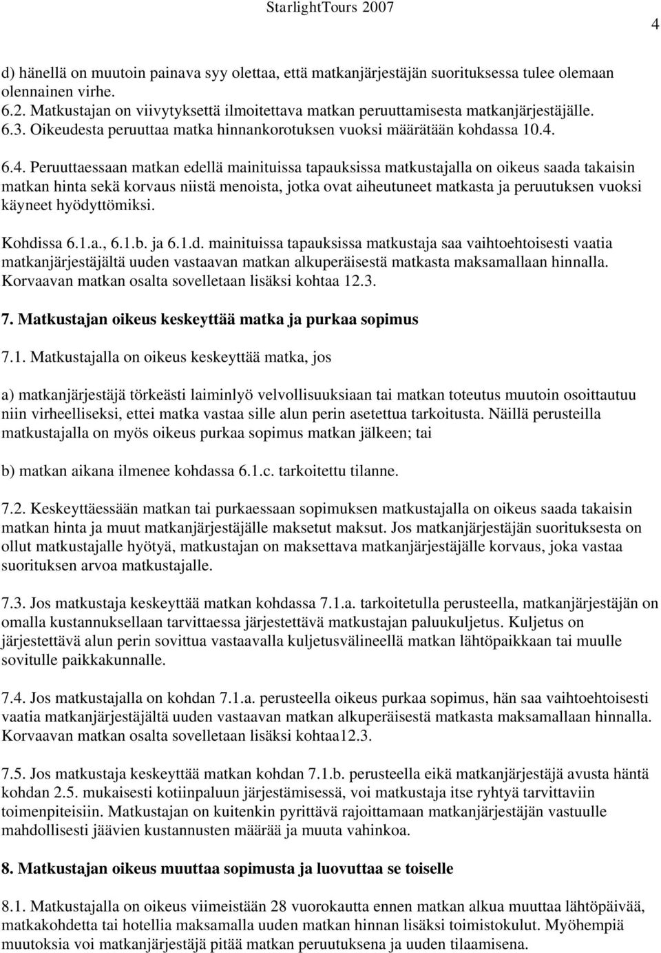 6.4. Peruuttaessaan matkan edellä mainituissa tapauksissa matkustajalla on oikeus saada takaisin matkan hinta sekä korvaus niistä menoista, jotka ovat aiheutuneet matkasta ja peruutuksen vuoksi