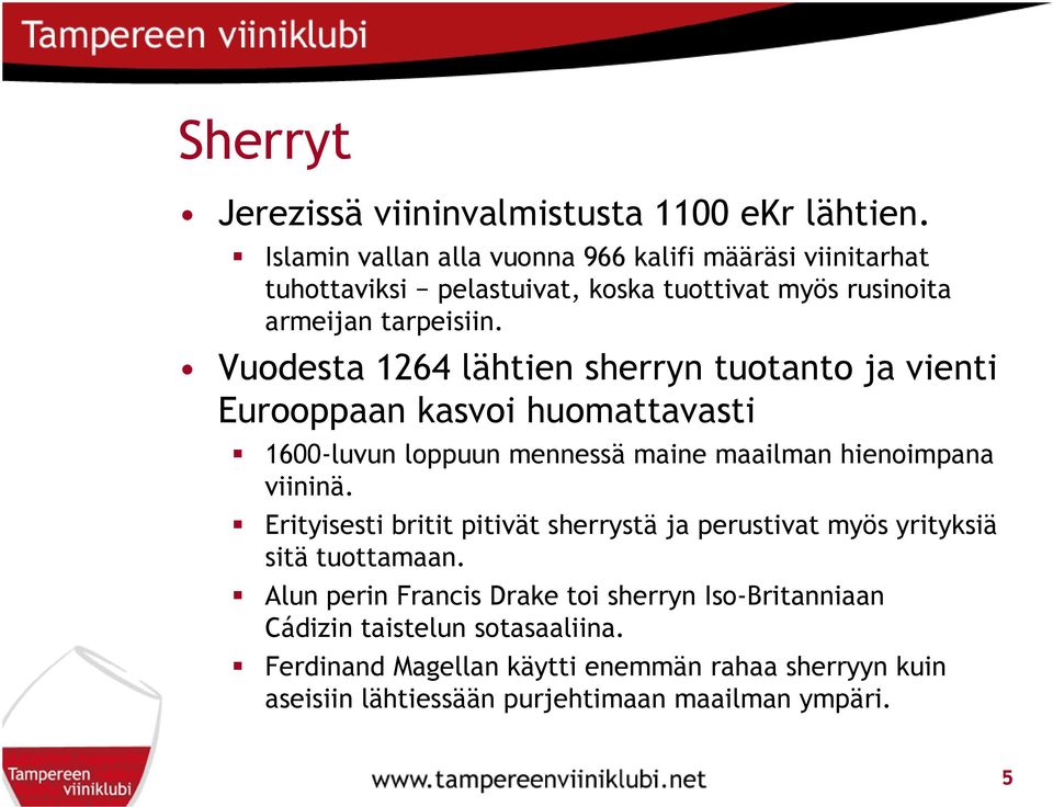 Vuodesta 1264 lähtien sherryn tuotanto ja vienti Eurooppaan kasvoi huomattavasti 1600-luvun loppuun mennessä maine maailman hienoimpana viininä.