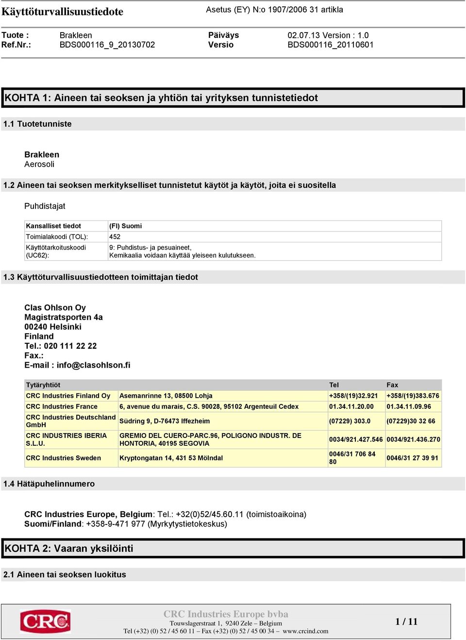 ja pesuaineet, Kemikaalia voidaan käyttää yleiseen kulutukseen. 1.3 Käyttöturvallisuustiedotteen toimittajan tiedot Clas Ohlson Oy Magistratsporten 4a 00240 Helsinki Finland Tel.: 020 111 22 22 Fax.