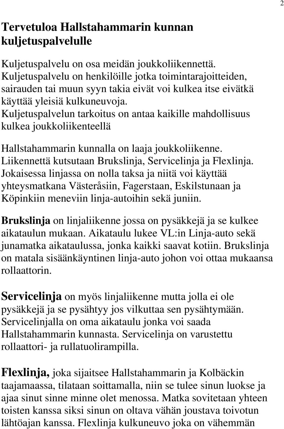 Kuljetuspalvelun tarkoitus on antaa kaikille mahdollisuus kulkea joukkoliikenteellä Hallstahammarin kunnalla on laaja joukkoliikenne. Liikennettä kutsutaan Brukslinja, Servicelinja ja Flexlinja.