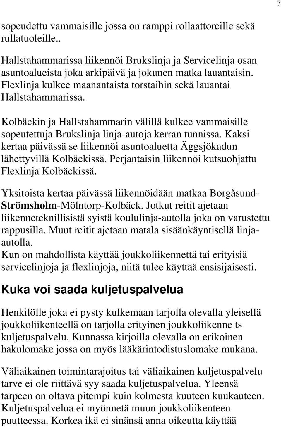 Kaksi kertaa päivässä se liikennöi asuntoaluetta Äggsjökadun lähettyvillä Kolbäckissä. Perjantaisin liikennöi kutsuohjattu Flexlinja Kolbäckissä.