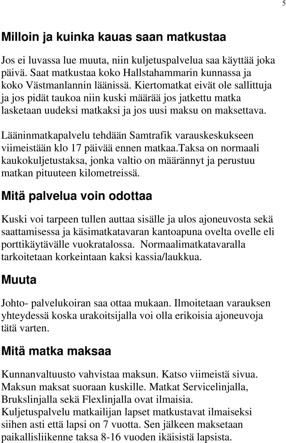 Lääninmatkapalvelu tehdään Samtrafik varauskeskukseen viimeistään klo 17 päivää ennen matkaa.taksa on normaali kaukokuljetustaksa, jonka valtio on määrännyt ja perustuu matkan pituuteen kilometreissä.