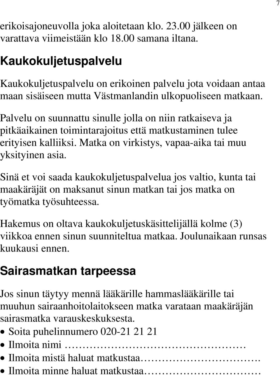 Palvelu on suunnattu sinulle jolla on niin ratkaiseva ja pitkäaikainen toimintarajoitus että matkustaminen tulee erityisen kalliiksi. Matka on virkistys, vapaa-aika tai muu yksityinen asia.