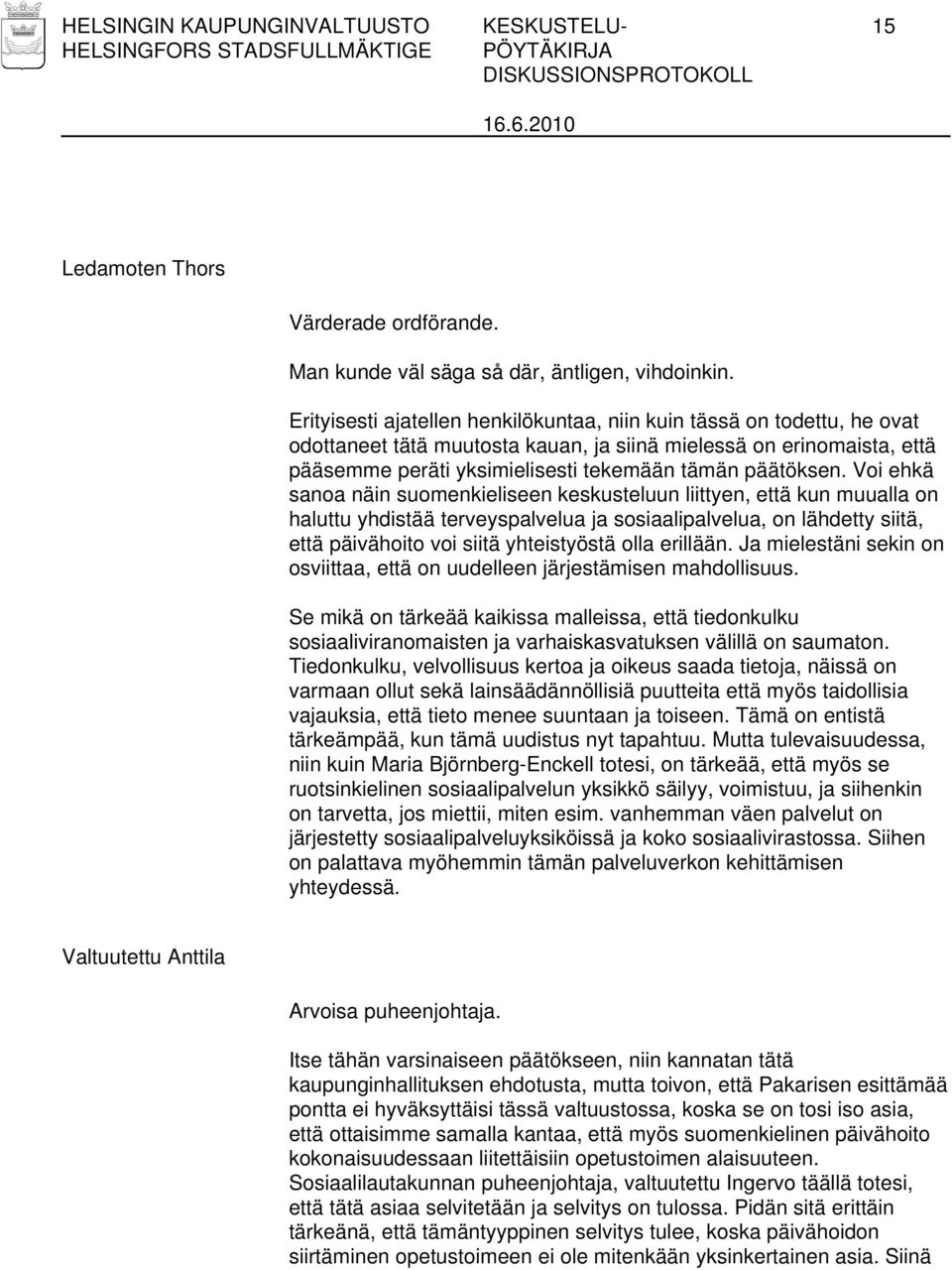 Voi ehkä sanoa näin suomenkieliseen keskusteluun liittyen, että kun muualla on haluttu yhdistää terveyspalvelua ja sosiaalipalvelua, on lähdetty siitä, että päivähoito voi siitä yhteistyöstä olla