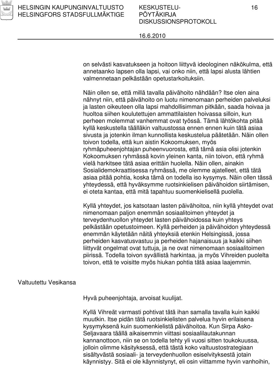 Itse olen aina nähnyt niin, että päivähoito on luotu nimenomaan perheiden palveluksi ja lasten oikeuteen olla lapsi mahdollisimman pitkään, saada hoivaa ja huoltoa siihen koulutettujen ammattilaisten