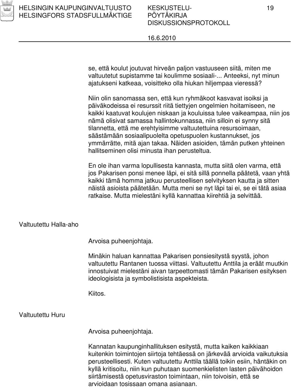 Niin olin sanomassa sen, että kun ryhmäkoot kasvavat isoiksi ja päiväkodeissa ei resurssit riitä tiettyjen ongelmien hoitamiseen, ne kaikki kaatuvat koulujen niskaan ja kouluissa tulee vaikeampaa,