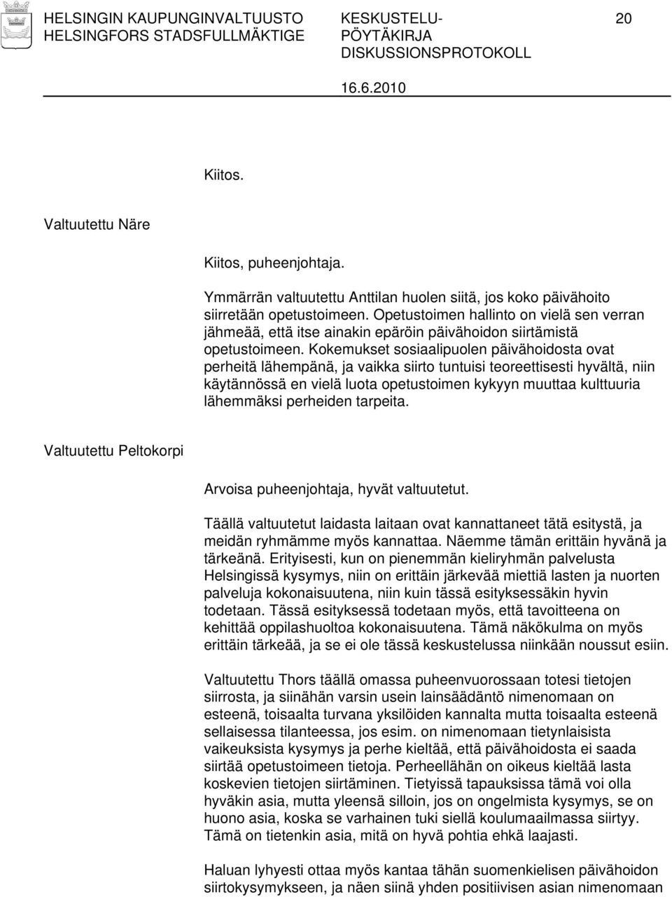 Kokemukset sosiaalipuolen päivähoidosta ovat perheitä lähempänä, ja vaikka siirto tuntuisi teoreettisesti hyvältä, niin käytännössä en vielä luota opetustoimen kykyyn muuttaa kulttuuria lähemmäksi