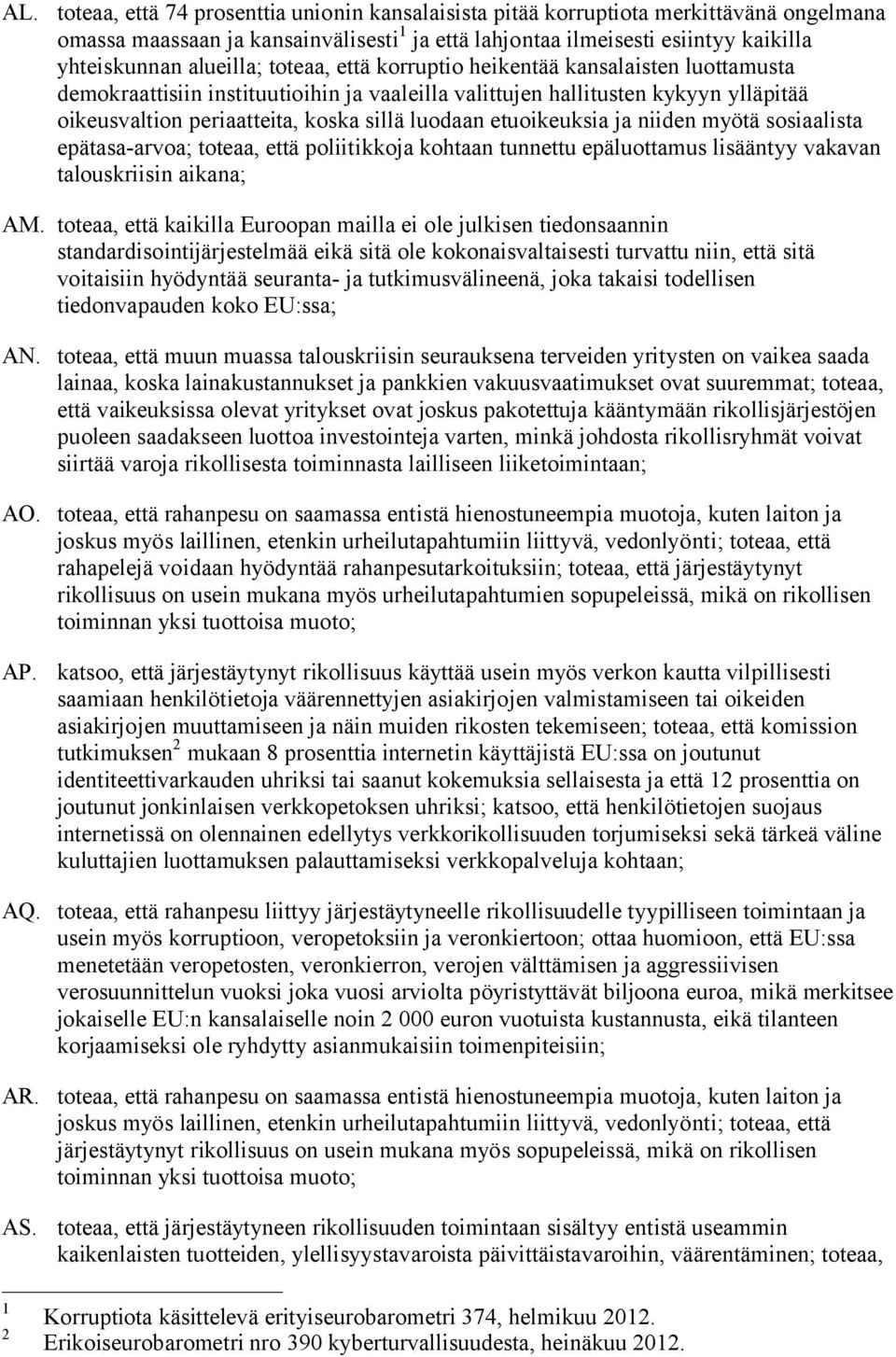 luodaan etuoikeuksia ja niiden myötä sosiaalista epätasa-arvoa; toteaa, että poliitikkoja kohtaan tunnettu epäluottamus lisääntyy vakavan talouskriisin aikana; AM.