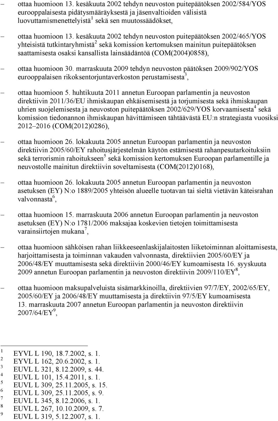 tehdyn neuvoston puitepäätöksen 2002/465/YOS yhteisistä tutkintaryhmistä 2 sekä komission kertomuksen mainitun puitepäätöksen saattamisesta osaksi kansallista lainsäädäntöä (COM(2004)0858), ottaa