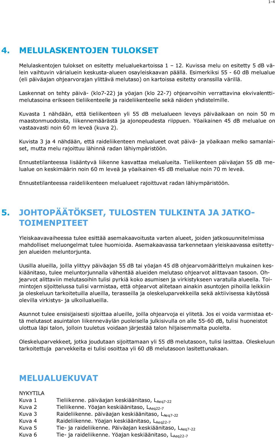 Laskennat on tehty päivä- (klo7-22) ja yöajan (klo 22-7) ohjearvoihin verrattavina ekvivalenttimelutasoina erikseen tieliikenteelle ja raideliikenteelle sekä näiden yhdistelmille.