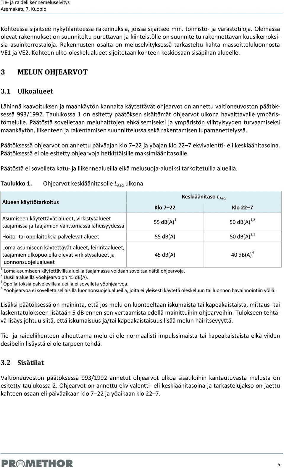 Rakennusten osalta on meluselvityksessä tarkasteltu kahta massoitteluluonnosta VE1 ja VE2. Kohteen ulko-oleskelualueet sijoitetaan kohteen keskiosaan sisäpihan alueelle. 3 MELUN OHJEARVOT 3.