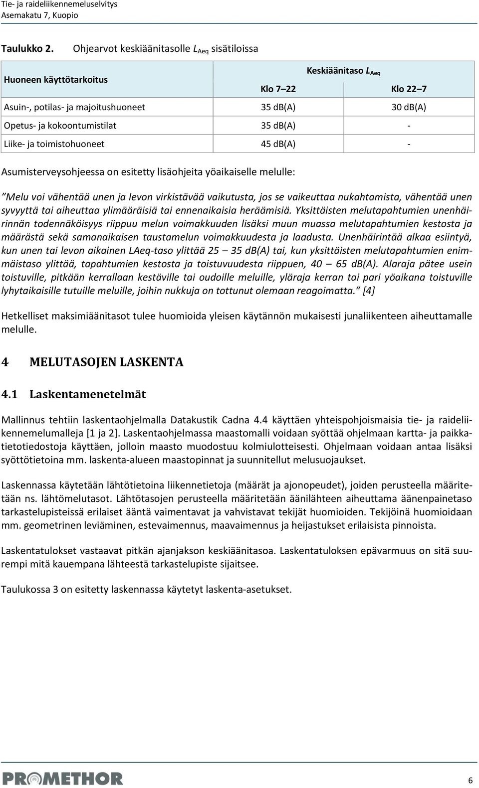 - Liike- ja toimistohuoneet 45 db(a) - Asumisterveysohjeessa on esitetty lisäohjeita yöaikaiselle melulle: Melu voi vähentää unen ja levon virkistävää vaikutusta, jos se vaikeuttaa nukahtamista,