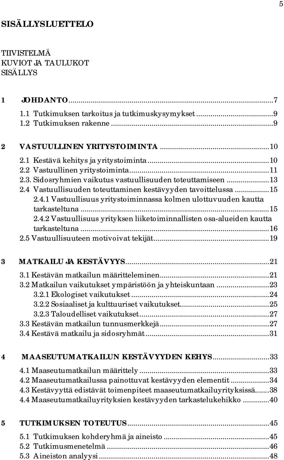 4 Vastuullisuuden toteuttaminen kestävyyden tavoittelussa... 15 2.4.1 Vastuullisuus yritystoiminnassa kolmen ulottuvuuden kautta tarkasteltuna... 15 2.4.2 Vastuullisuus yrityksen liiketoiminnallisten osa-alueiden kautta tarkasteltuna.