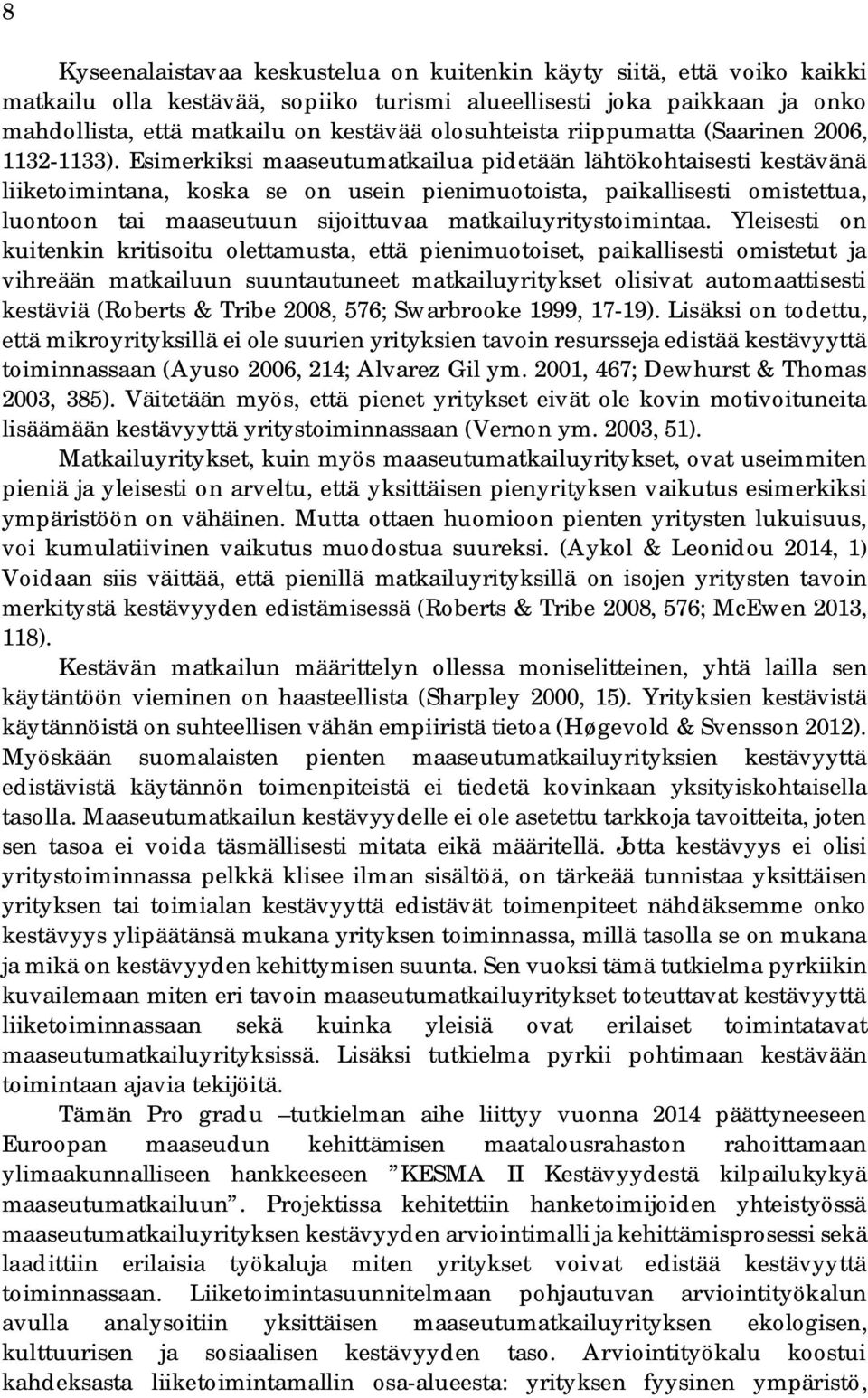 Esimerkiksi maaseutumatkailua pidetään lähtökohtaisesti kestävänä liiketoimintana, koska se on usein pienimuotoista, paikallisesti omistettua, luontoon tai maaseutuun sijoittuvaa