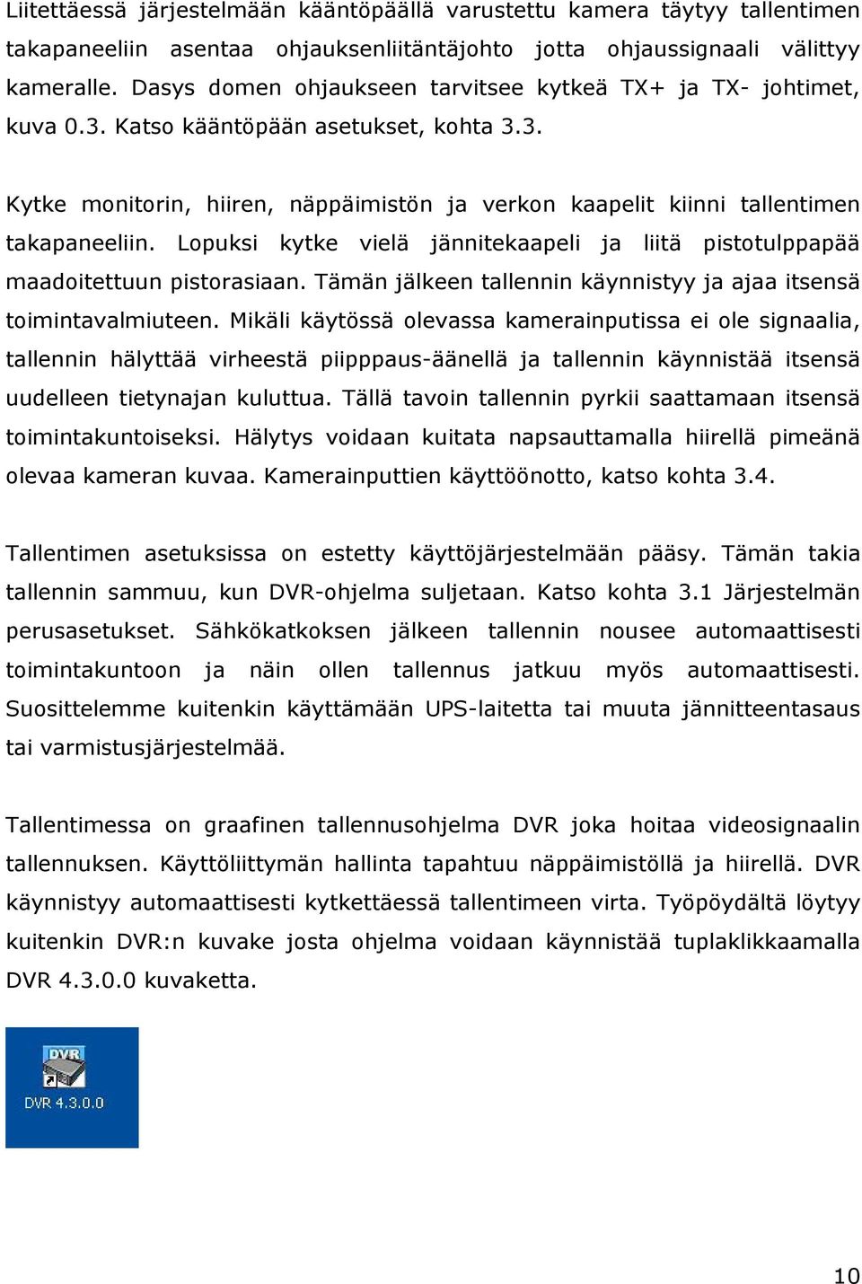 Lopuksi kytke vielä jännitekaapeli ja liitä pistotulppapää maadoitettuun pistorasiaan. Tämän jälkeen tallennin käynnistyy ja ajaa itsensä toimintavalmiuteen.