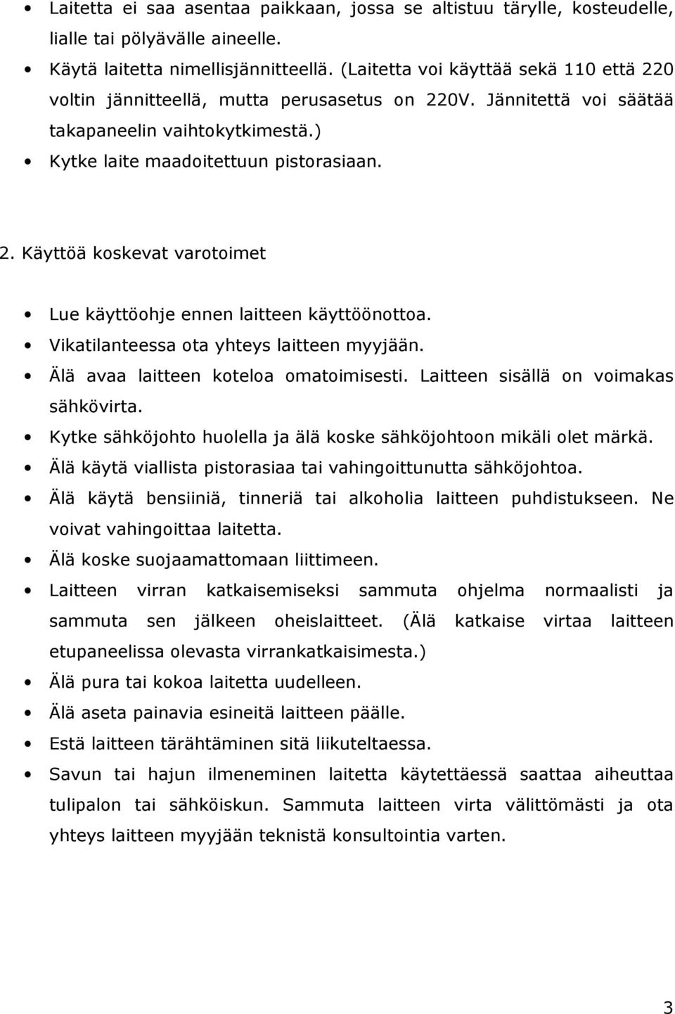 Vikatilanteessa ota yhteys laitteen myyjään. Älä avaa laitteen koteloa omatoimisesti. Laitteen sisällä on voimakas sähkövirta. Kytke sähköjohto huolella ja älä koske sähköjohtoon mikäli olet märkä.