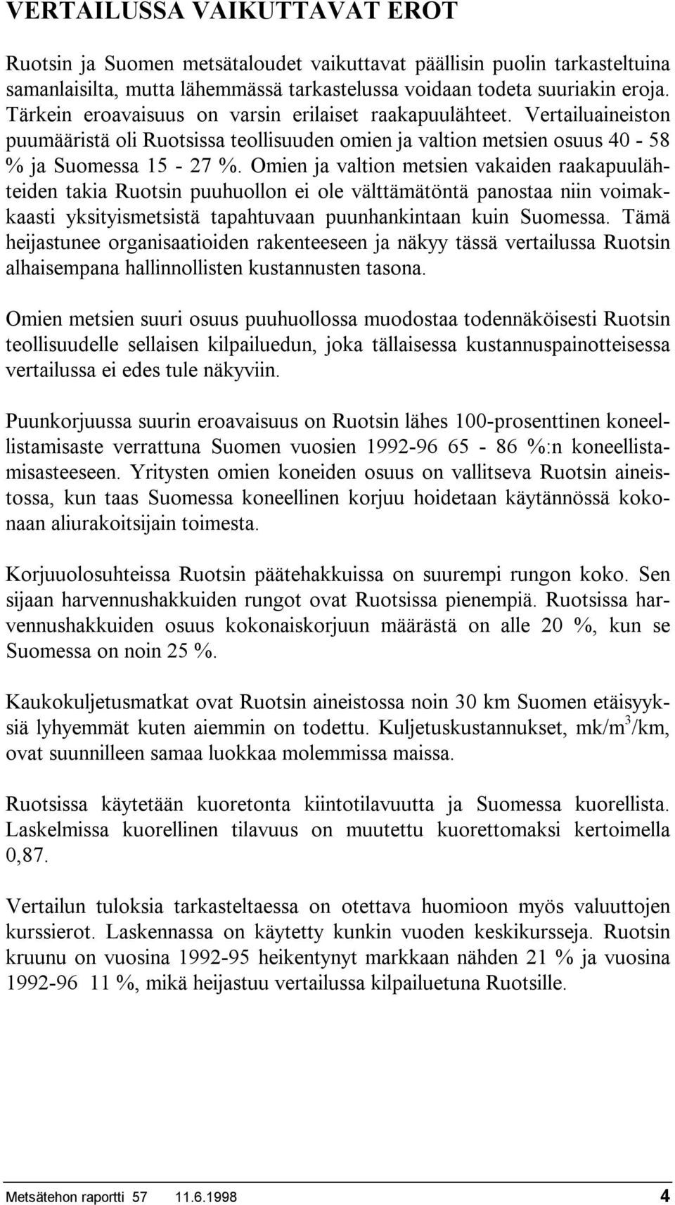 Omien ja valtion metsien vakaiden raakapuulähteiden takia Ruotsin puuhuollon ei ole välttämätöntä panostaa niin voimakkaasti yksityismetsistä tapahtuvaan puunhankintaan kuin Suomessa.