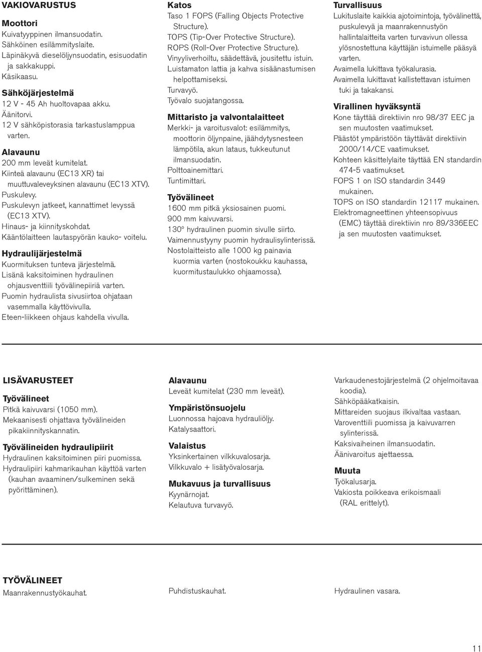 Puskulevyn jatkeet, kannattimet levyssä (EC13 XTV). Hinaus- ja kiinnityskohdat. Kääntölaitteen lautaspyörän kauko- voitelu. Hydraulijärjestelmä Kuormituksen tunteva järjestelmä.