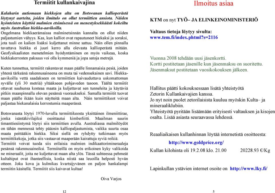 Kas, kun kalliot ovat rapautuneet hiekaksi ja soraksi, jota tuuli on kaiken lisäksi kuljettanut minne sattuu. Näin ollen pinnalla tavattava hiekka ei juuri kerro alla olevasta kallioperästä mitään.