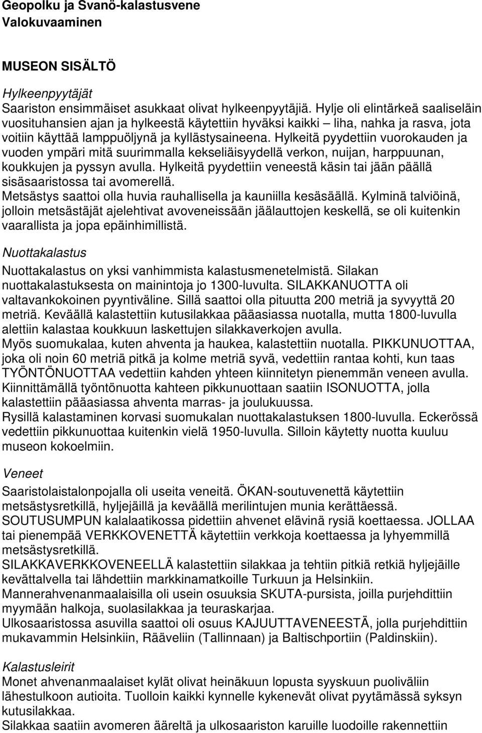 Hylkeitä pyydettiin vuorokauden ja vuoden ympäri mitä suurimmalla kekseliäisyydellä verkon, nuijan, harppuunan, koukkujen ja pyssyn avulla.