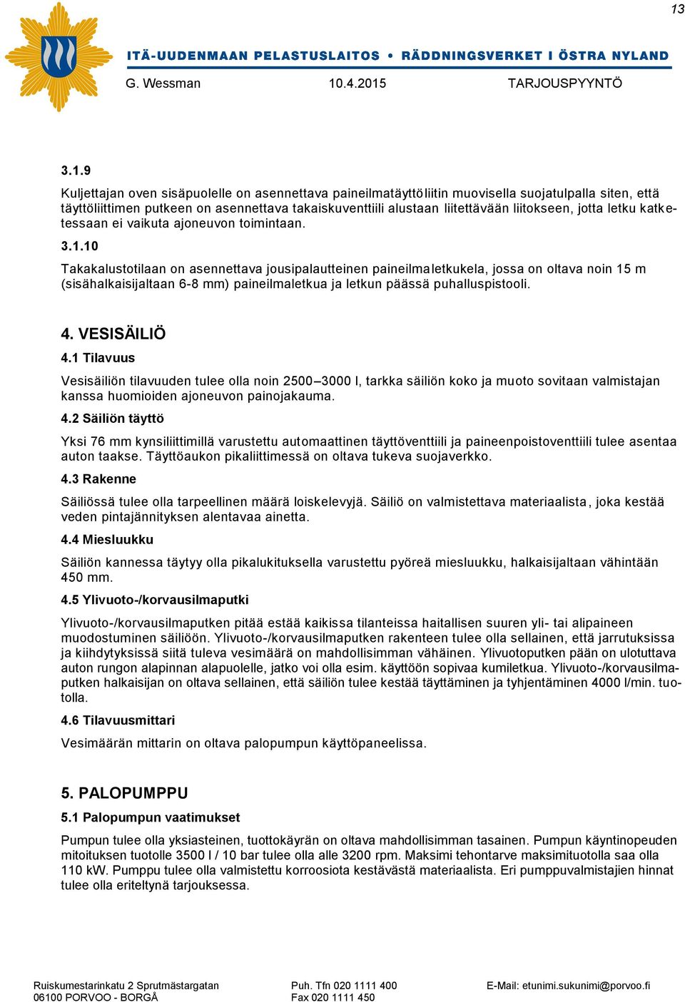 10 Takakalustotilaan on asennettava jousipalautteinen paineilmaletkukela, jossa on oltava noin 15 m (sisähalkaisijaltaan 6-8 mm) paineilmaletkua ja letkun päässä puhalluspistooli. 4. VESISÄILIÖ 4.