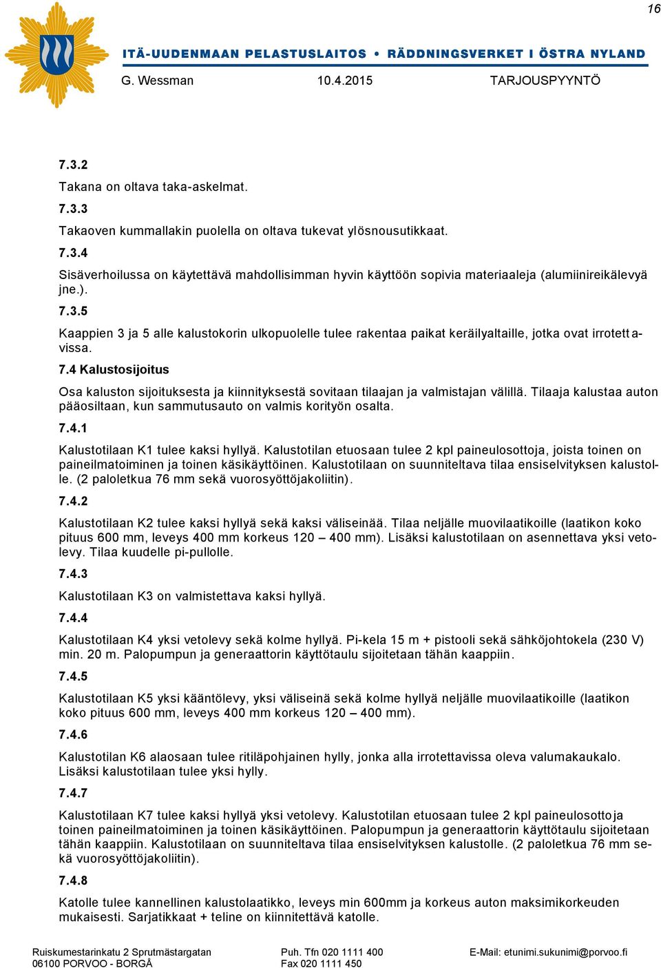 Tilaaja kalustaa auton pääosiltaan, kun sammutusauto on valmis korityön osalta. 7.4.1 Kalustotilaan K1 tulee kaksi hyllyä.