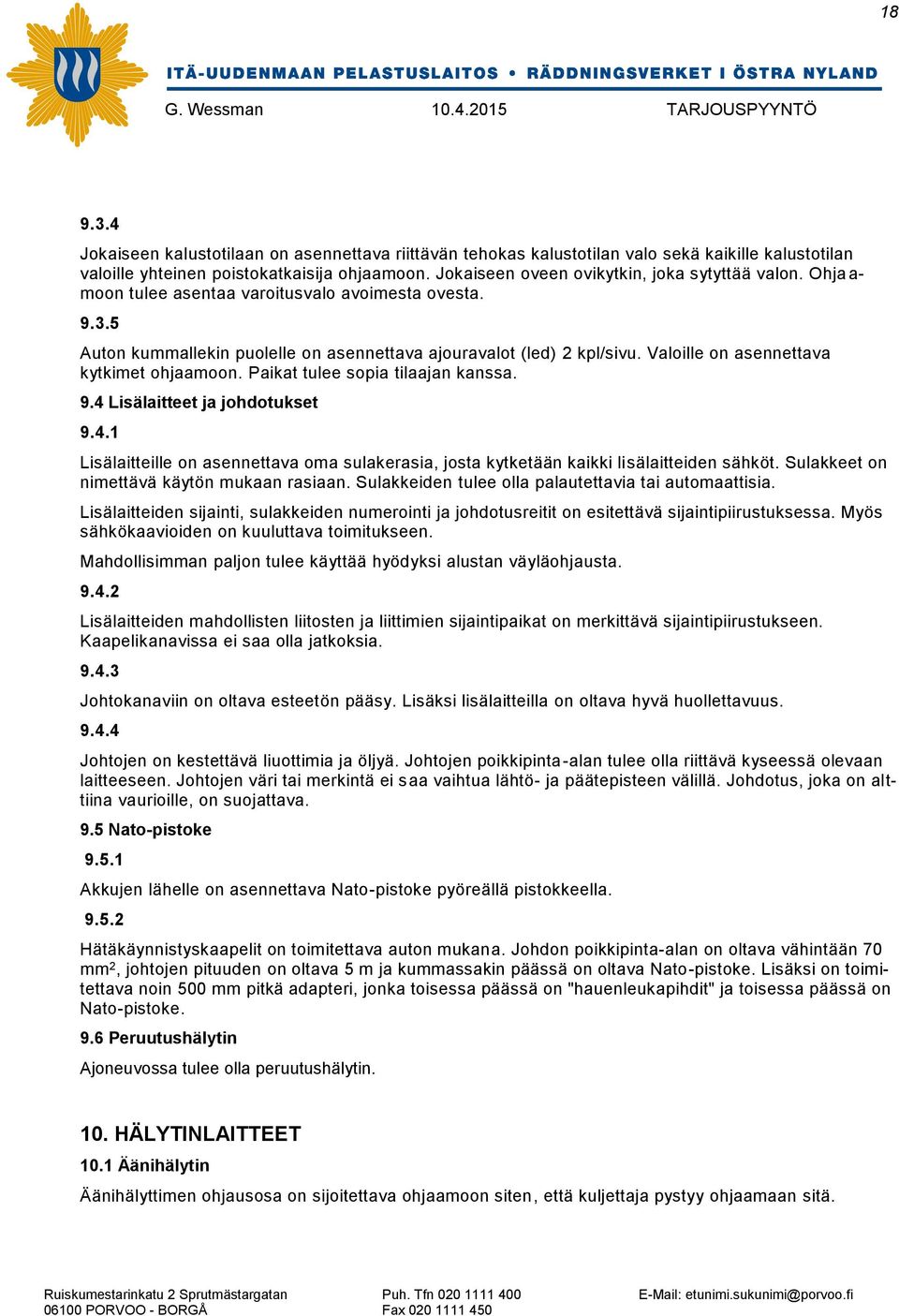 Valoille on asennettava kytkimet ohjaamoon. Paikat tulee sopia tilaajan kanssa. 9.4 Lisälaitteet ja johdotukset 9.4.1 Lisälaitteille on asennettava oma sulakerasia, josta kytketään kaikki lisälaitteiden sähköt.