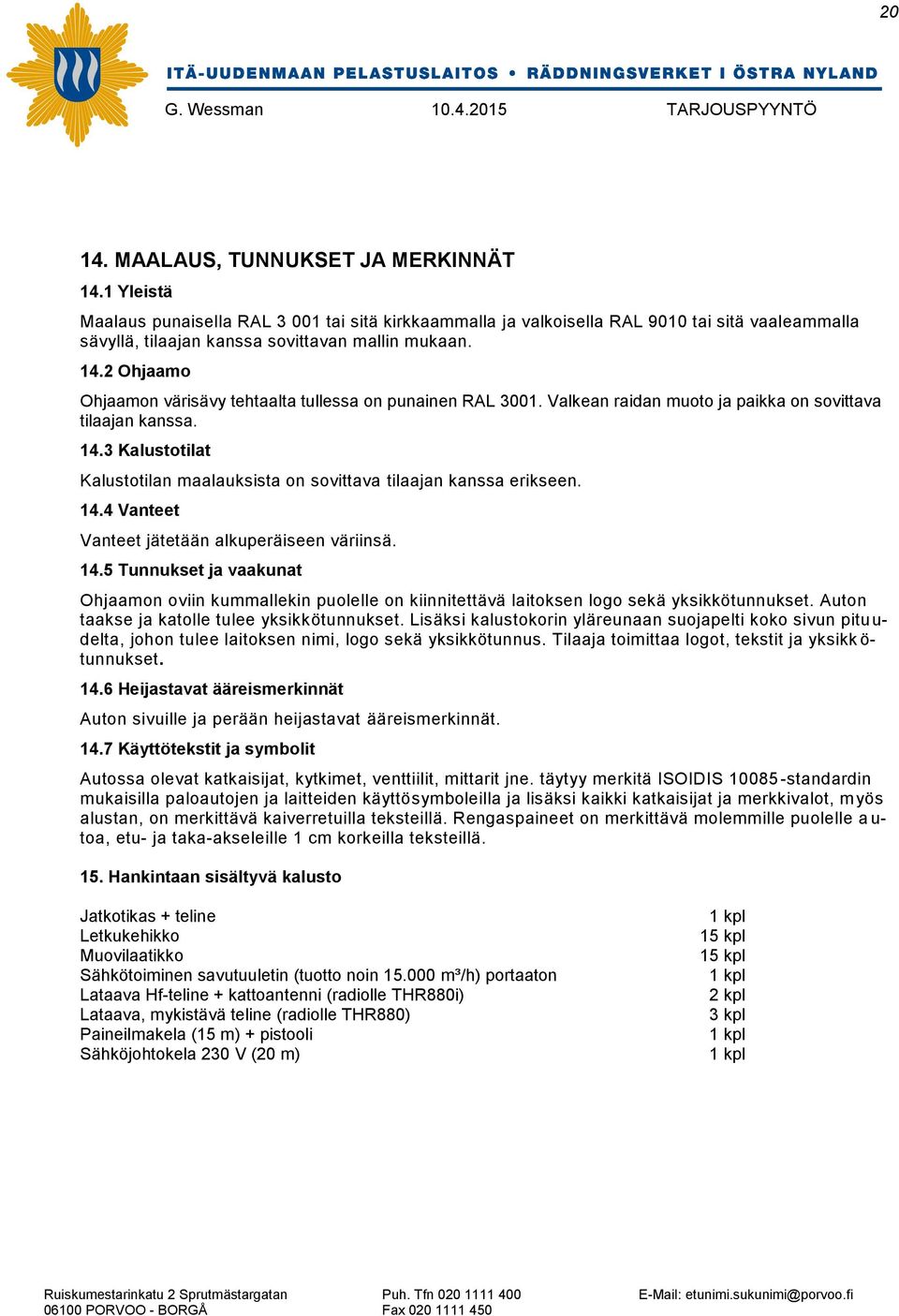 3 Kalustotilat Kalustotilan maalauksista on sovittava tilaajan kanssa erikseen. 14.4 Vanteet Vanteet jätetään alkuperäiseen väriinsä. 14.5 Tunnukset ja vaakunat Ohjaamon oviin kummallekin puolelle on kiinnitettävä laitoksen logo sekä yksikkötunnukset.