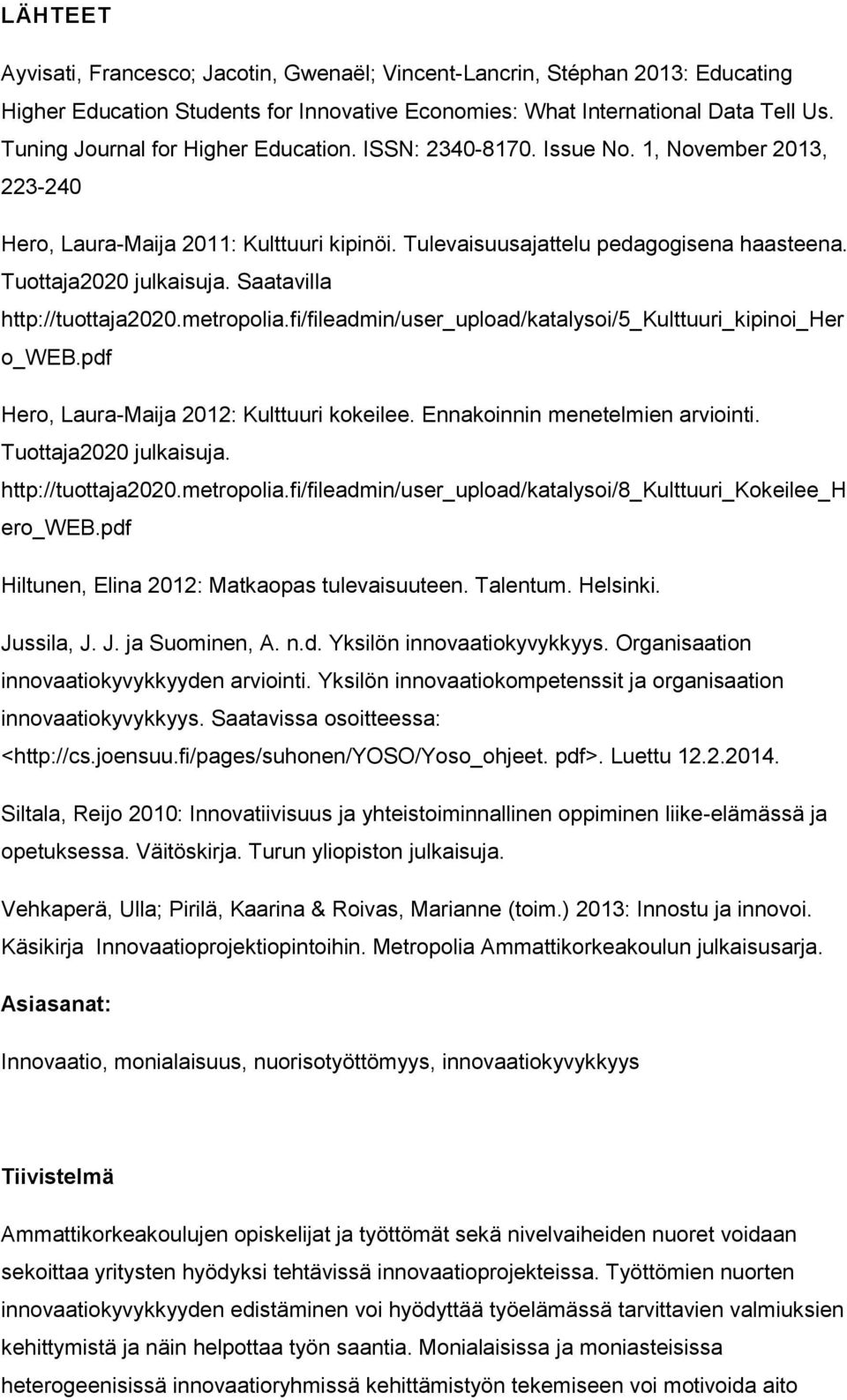 Tuottaja2020 julkaisuja. Saatavilla http://tuottaja2020.metropolia.fi/fileadmin/user_upload/katalysoi/5_kulttuuri_kipinoi_her o_web.pdf Hero, Laura-Maija 2012: Kulttuuri kokeilee.