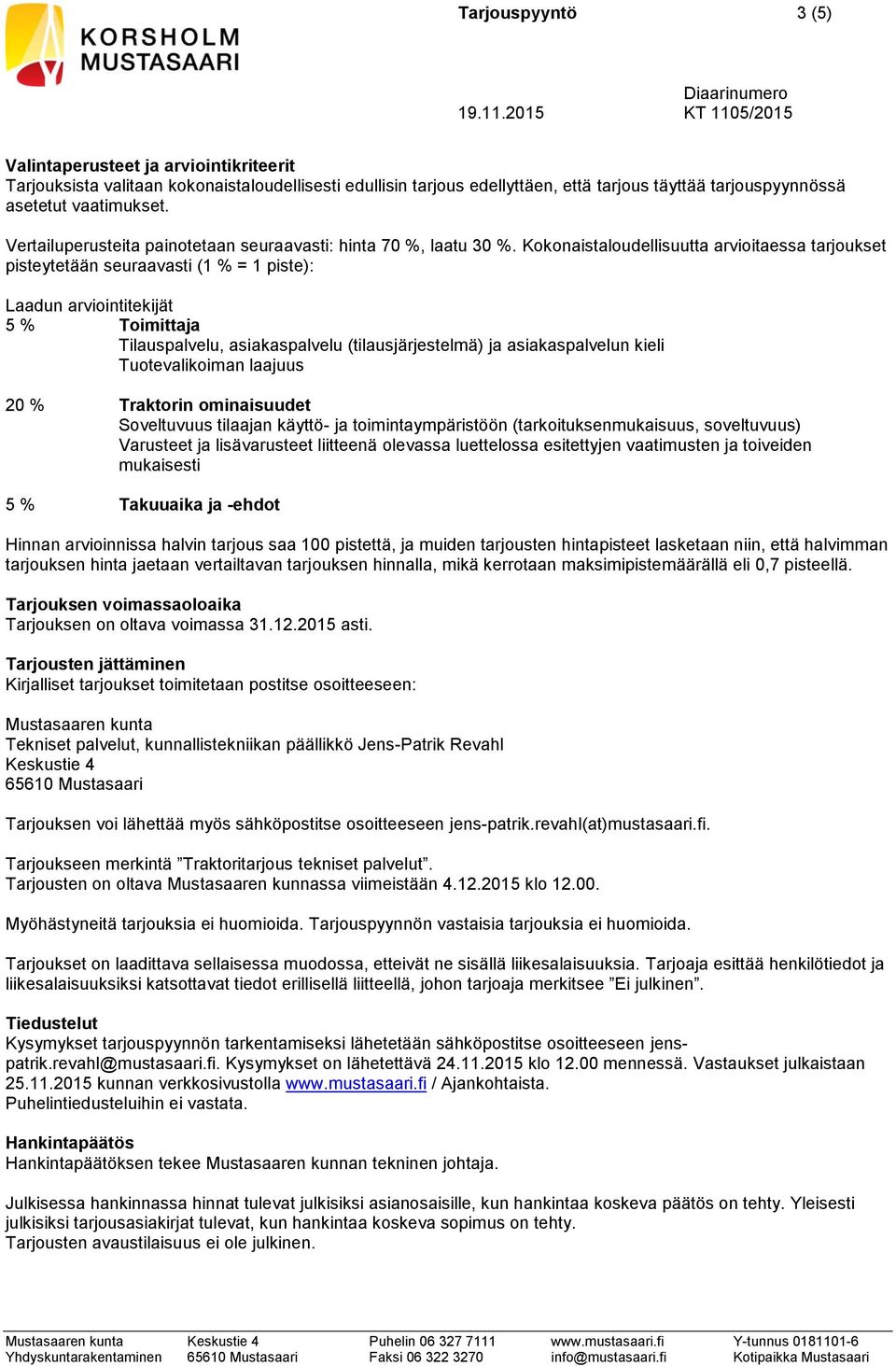 Kokonaistaloudellisuutta arvioitaessa tarjoukset pisteytetään seuraavasti (1 % = 1 piste): Laadun arviointitekijät 5 % Toimittaja Tilauspalvelu, asiakaspalvelu (tilausjärjestelmä) ja asiakaspalvelun