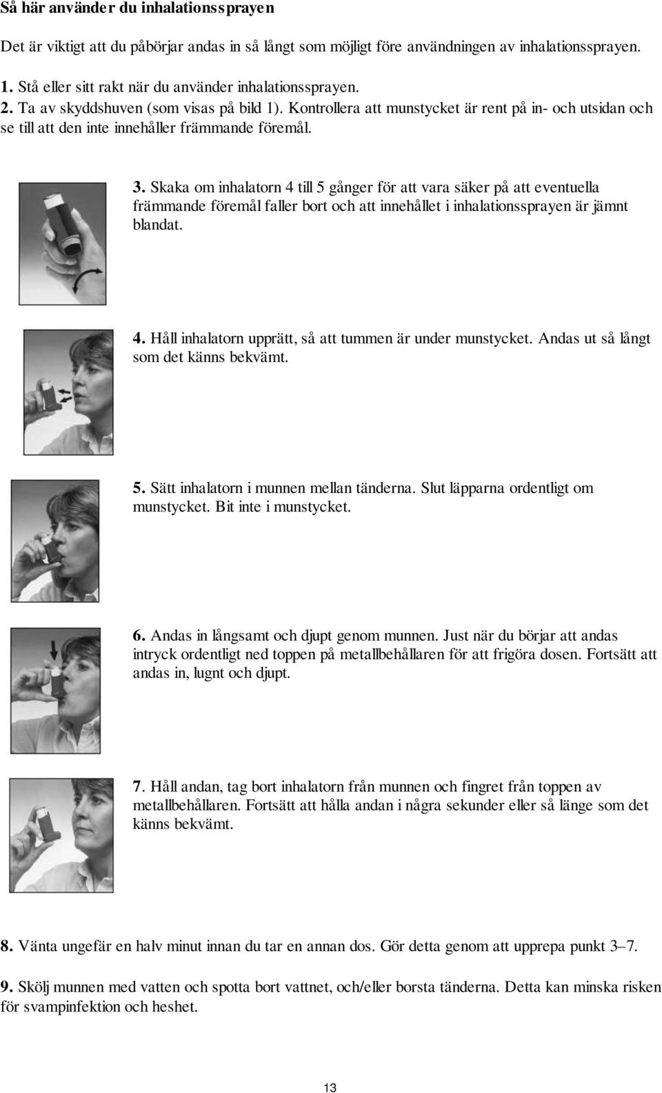 Skaka om inhalatorn 4 till 5 gånger för att vara säker på att eventuella främmande föremål faller bort och att innehållet i inhalationssprayen är jämnt blandat. 4. Håll inhalatorn upprätt, så att tummen är under munstycket.