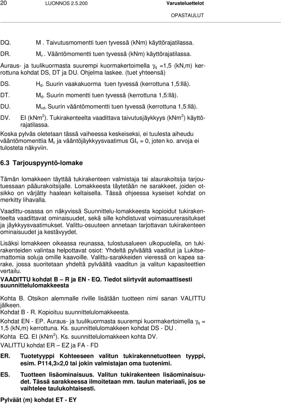Suurin vaakakuorma tuen tyvessä (kerrottuna 1,5:llä). M d. Suurin momentti tuen tyvessä (kerrottuna 1,5:llä). M vd. Suurin vääntömomentti tuen tyvessä (kerrottuna 1,5:llä). DV. EI (knm 2 ).